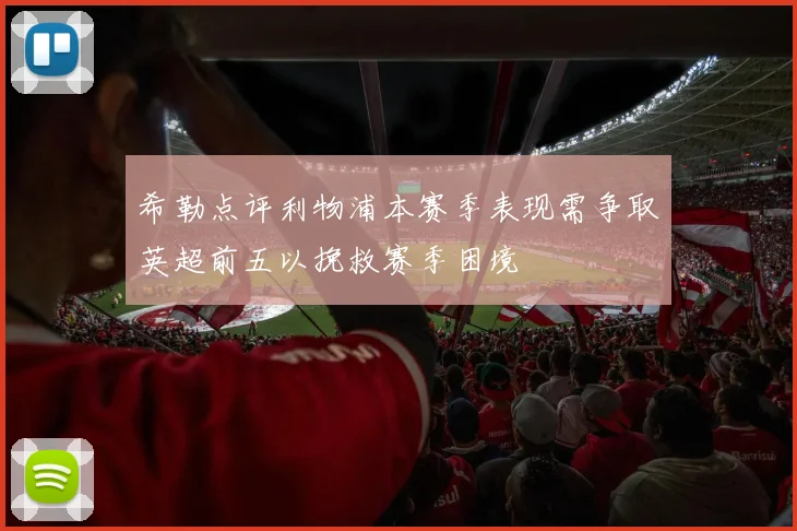 希勒点评利物浦本赛季表现需争取英超前五以挽救赛季困境