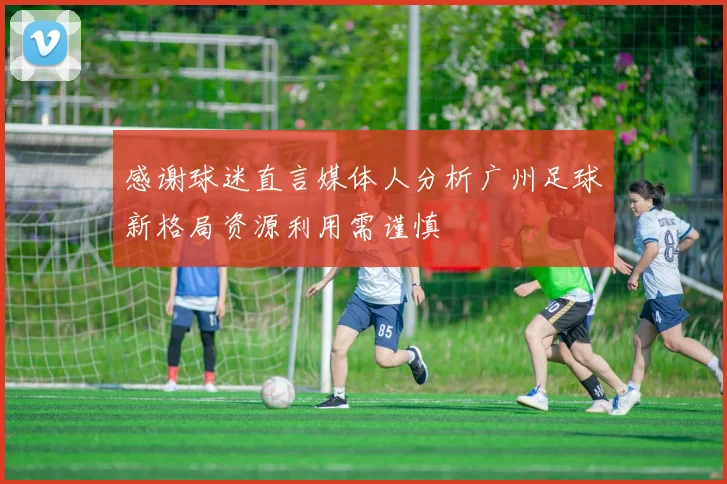 感谢球迷直言媒体人分析广州足球新格局资源利用需谨慎
