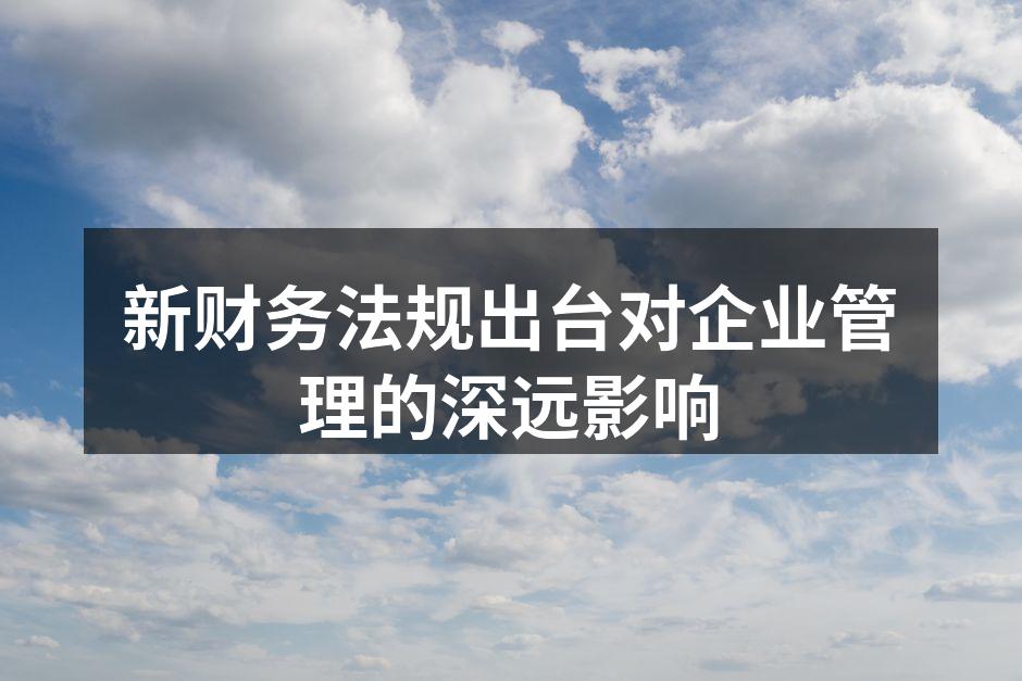 新财务法规出台对企业管理的深远影响